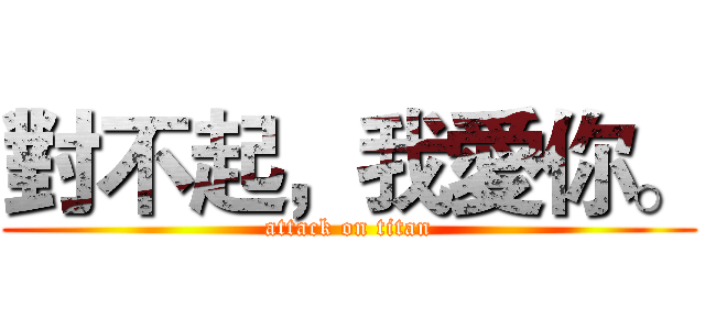 對不起，我愛你。 (attack on titan)