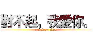 對不起，我愛你。 (attack on titan)