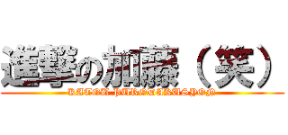 進撃の加藤（ 笑） (KATOU PURODAKUSYON)