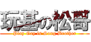 玩基の松哥 (Play Gay is Song Brother)