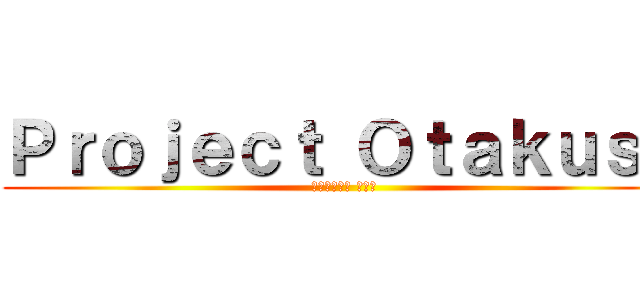 Ｐｒｏｊｅｃｔ Ｏｔａｋｕｓｓ (プロジェクト オタク)