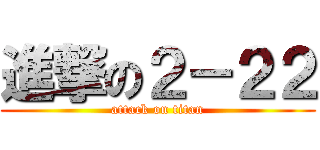 進撃の２－２２ (attack on titan)