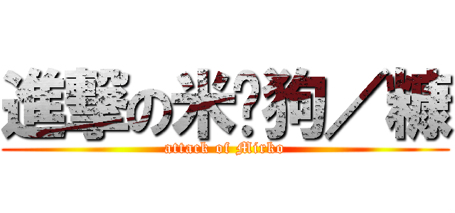 進撃の米热狗／糠 (attack of Mirko)