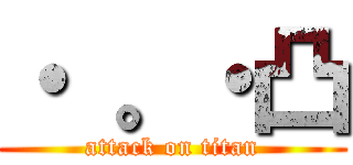 ・ 。・凸 (attack on titan)