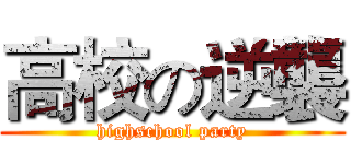 高校の逆襲 (highschool party)