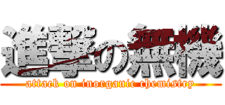進撃の無機 (attack on inorganic chemistry)