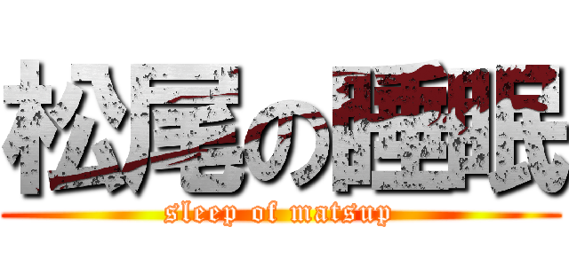 松尾の睡眠 (sleep of matsup)