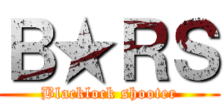 Ｂ★ＲＳ (Blacklock shooter)