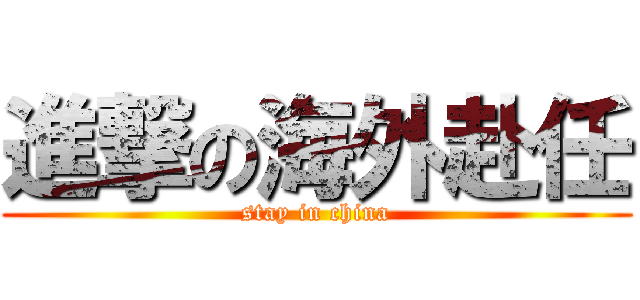 進撃の海外赴任 (stay in china)