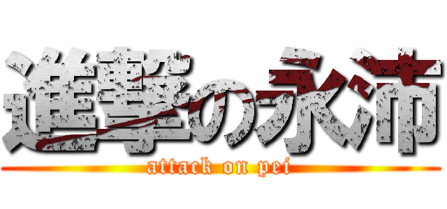 進撃の永沛 (attack on pei)