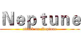 Ｎｅｐｔｕｎｅ (attack on Neptune)