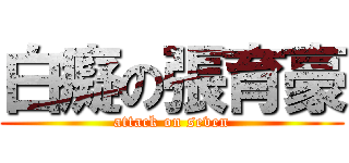 白癡の張育豪 (attack on seven)