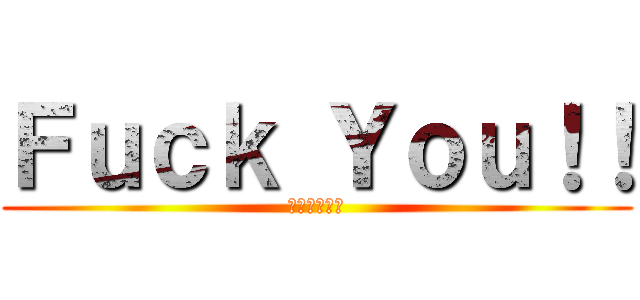 Ｆｕｃｋ Ｙｏｕ！！ (死んでしまえ)
