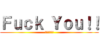 Ｆｕｃｋ Ｙｏｕ！！ (死んでしまえ)