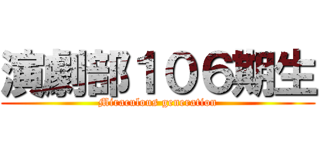 演劇部１０６期生 (Miraculous generation)