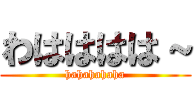 わはははは～ (hahahahaha)