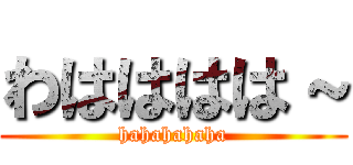 わはははは～ (hahahahaha)