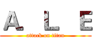 Ａ．Ｌ．Ｅ (attack on titan)