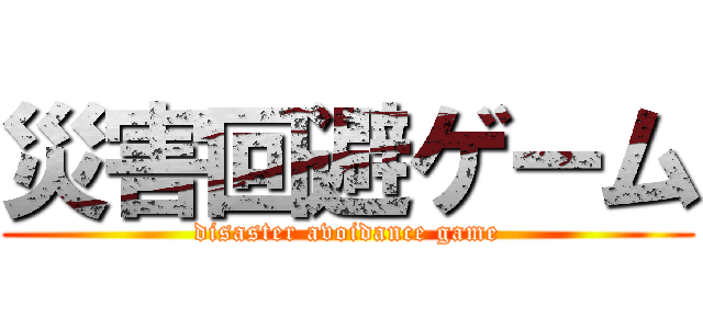 災害回避ゲーム (disaster avoidance game)