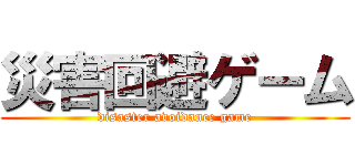 災害回避ゲーム (disaster avoidance game)