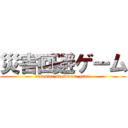 災害回避ゲーム (disaster avoidance game)