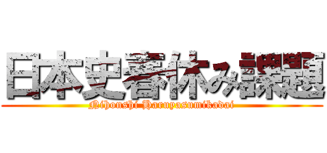 日本史春休み課題 (Nihonshi Haruyasumikadai)