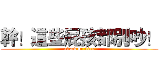 幹！這些屁孩都別吵！ (attack on titan)