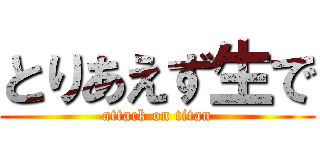 とりあえず生で (attack on titan)