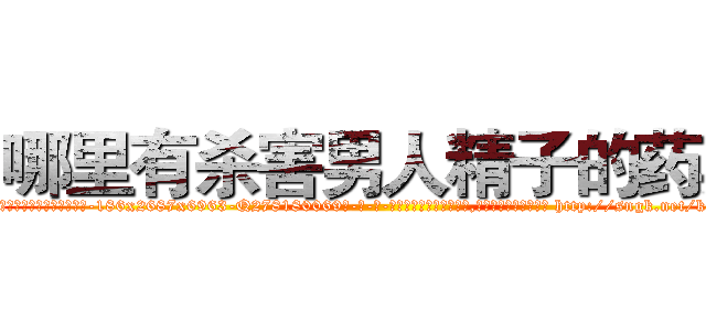 哪里有杀害男人精子的药卖 (哪里有杀害男人精子的药卖【电-186x2687x6963-Q278180069元-吉-药-业】我们做的是长期生意,靠的是老客户长期支持 http://sngk.net/kJ2VMH
)