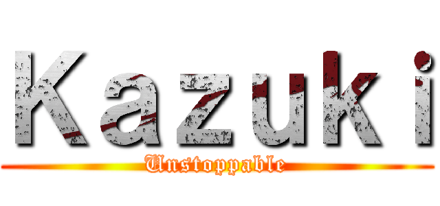 Ｋａｚｕｋｉ (Unstoppable)