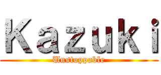 Ｋａｚｕｋｉ (Unstoppable)