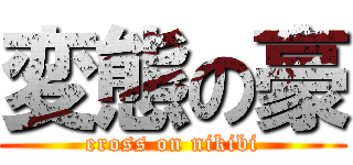 変態の豪 (eross on nikibi)