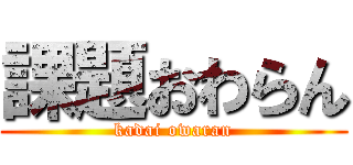 課題おわらん (kadai owaran)