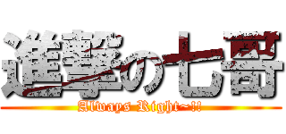 進撃の七哥 (Always Right~!!)