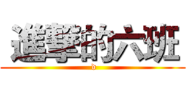  進撃的六班  ( d)