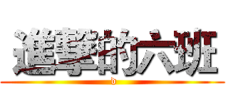  進撃的六班  ( d)