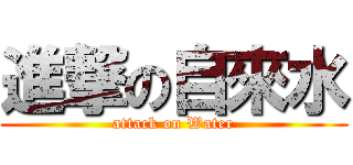 進撃の自來水 (attack on Water)