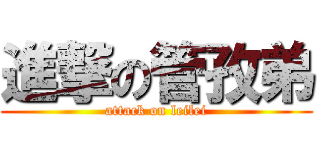 進撃の管孜弟 (attack on leilei)
