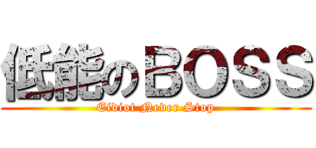 低能のＢＯＳＳ (Eidiot Never Stop)