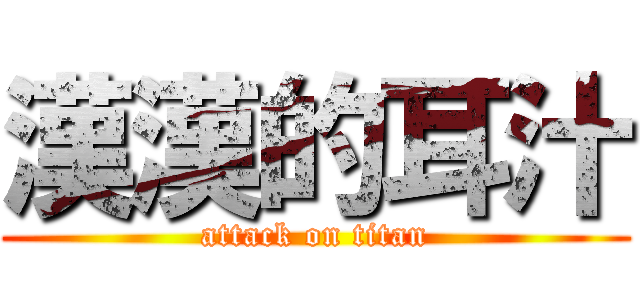 漢漢的耳汁 (attack on titan)