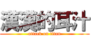 漢漢的耳汁 (attack on titan)