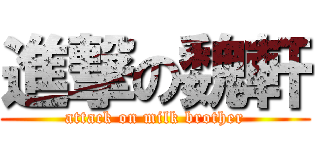 進撃の魏軒 (attack on milk brother)