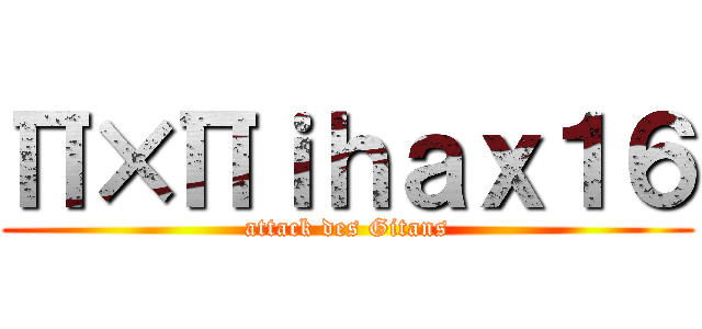 Π×Πｉｈａｘ１６ (attack des Gitans)