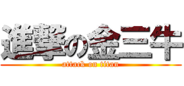 進撃の金三牛 (attack on titan)