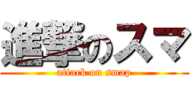 進撃のスマ (attack on smap)
