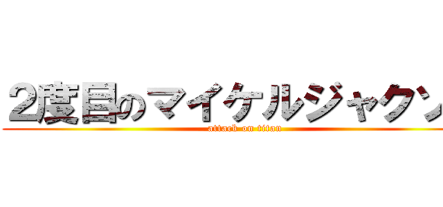 ２度目のマイケルジャクソン (attack on titan)