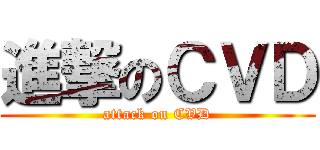 進撃のＣＶＤ (attack on CVD)
