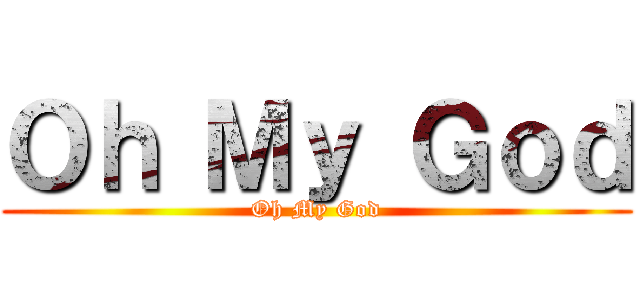 Ｏｈ Ｍｙ Ｇｏｄ (Oh My God)