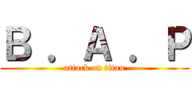 Ｂ ．Ａ ．Ｐ (attack on titan)