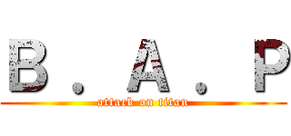 Ｂ ．Ａ ．Ｐ (attack on titan)